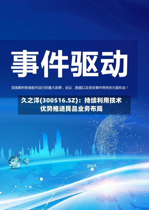 久之洋(300516.SZ)：持续利用技术优势推进民品业务布局-第1张图片