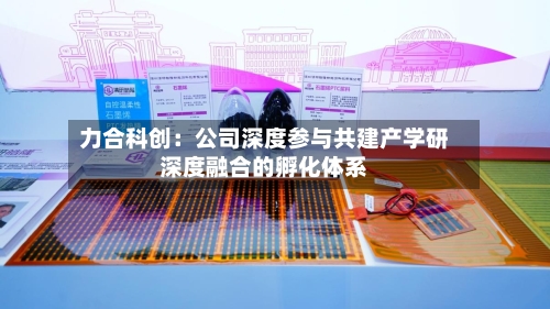 力合科创：公司深度参与共建产学研深度融合的孵化体系-第1张图片