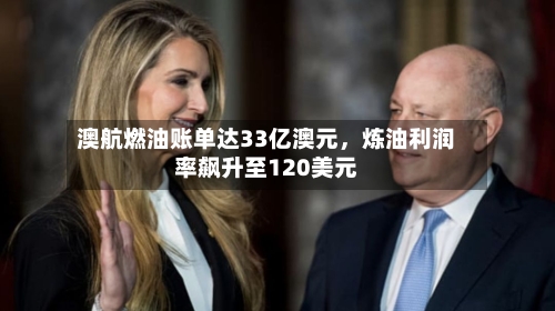 澳航燃油账单达33亿澳元	，炼油利润率飙升至120美元-第1张图片