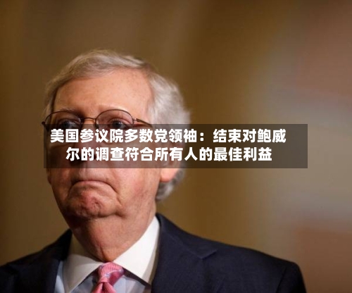 美国参议院多数党领袖：结束对鲍威尔的调查符合所有人的最佳利益-第1张图片