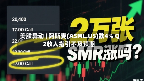 美股异动 | 阿斯麦(ASML.US)跌4% Q2收入指引不及预期-第1张图片