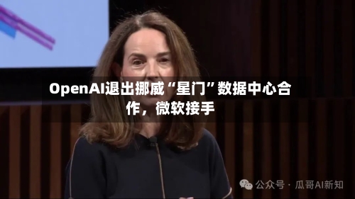OpenAI退出挪威“星门	”数据中心合作	，微软接手-第3张图片