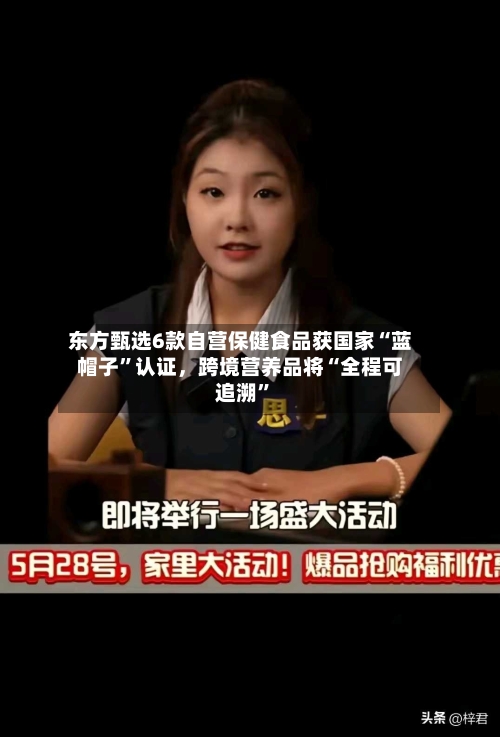 东方甄选6款自营保健食品获国家“蓝帽子	”认证，跨境营养品将“全程可追溯”-第2张图片