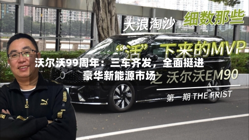 沃尔沃99周年：三车齐发，全面挺进豪华新能源市场-第1张图片