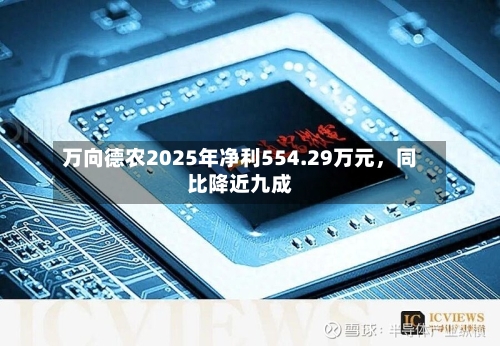 万向德农2025年净利554.29万元	，同比降近九成-第1张图片