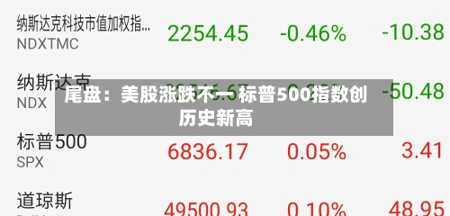 尾盘：美股涨跌不一 标普500指数创历史新高-第1张图片