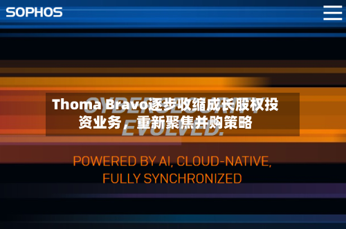 Thoma Bravo逐步收缩成长股权投资业务，重新聚焦并购策略-第2张图片