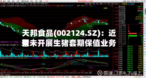 天邦食品(002124.SZ)：近来暂未开展生猪套期保值业务-第1张图片