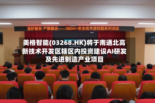 美格智能(03268.HK)将于南通北高新技术开发区辖区内投资建设AI研发及先进制造产业项目-第1张图片