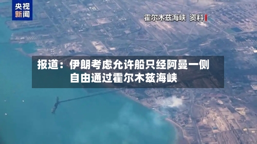 报道：伊朗考虑允许船只经阿曼一侧自由通过霍尔木兹海峡-第3张图片