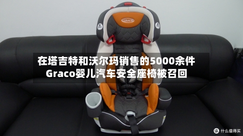 在塔吉特和沃尔玛销售的5000余件Graco婴儿汽车安全座椅被召回-第1张图片