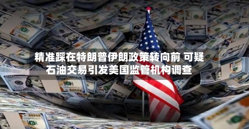 精准踩在特朗普伊朗政策转向前 可疑石油交易引发美国监管机构调查-第1张图片