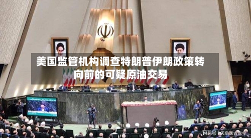 美国监管机构调查特朗普伊朗政策转向前的可疑原油交易-第1张图片