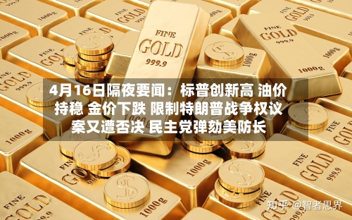 4月16日隔夜要闻：标普创新高 油价持稳 金价下跌 限制特朗普战争权议案又遭否决 民主党弹劾美防长-第1张图片