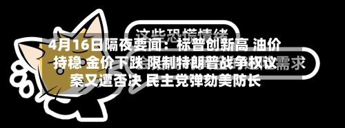 4月16日隔夜要闻：标普创新高 油价持稳 金价下跌 限制特朗普战争权议案又遭否决 民主党弹劾美防长-第2张图片