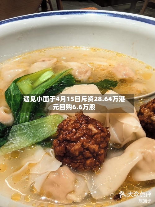 遇见小面于4月15日斥资28.64万港元回购6.6万股-第1张图片