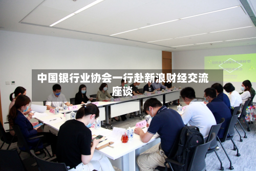 中国银行业协会一行赴新浪财经交流座谈-第1张图片