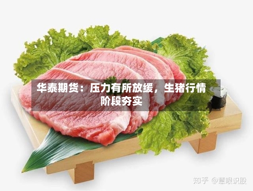 华泰期货：压力有所放缓，生猪行情阶段夯实-第3张图片