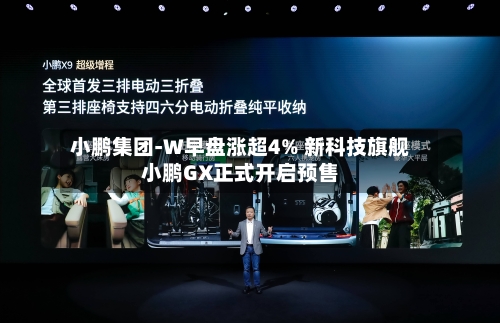 小鹏集团-W早盘涨超4% 新科技旗舰小鹏GX正式开启预售-第2张图片