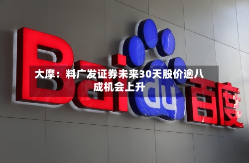 大摩：料广发证券未来30天股价逾八成机会上升-第3张图片