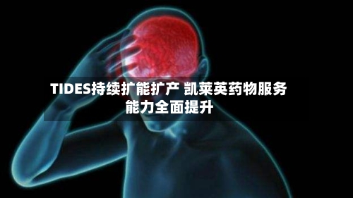 TIDES持续扩能扩产 凯莱英药物服务能力全面提升-第3张图片