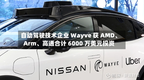 自动驾驶技术企业 Wayve 获 AMD、Arm、高通合计 6000 万美元投资-第1张图片