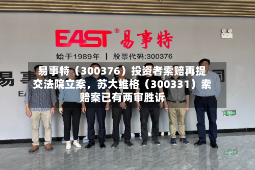易事特（300376）投资者索赔再提交法院立案，苏大维格（300331）索赔案已有两审胜诉-第2张图片
