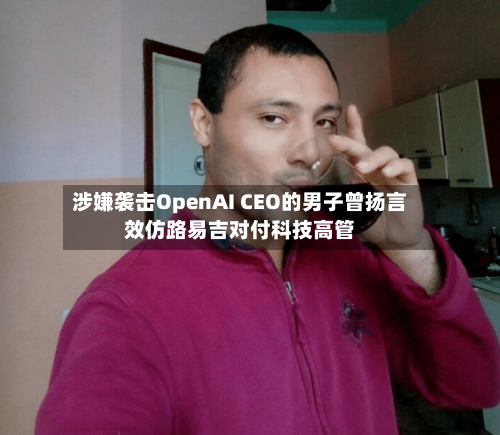 涉嫌袭击OpenAI CEO的男子曾扬言效仿路易吉对付科技高管-第2张图片