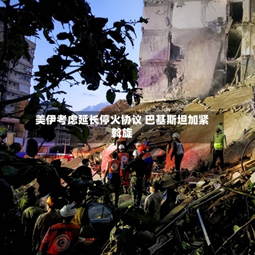 美伊考虑延长停火协议 巴基斯坦加紧斡旋-第2张图片