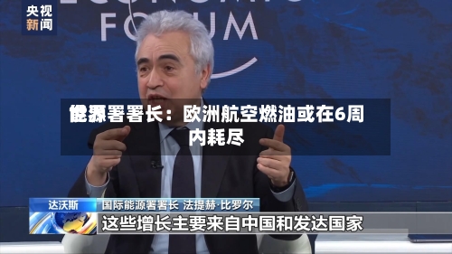 世界能源署署长：欧洲航空燃油或在6周内耗尽-第3张图片