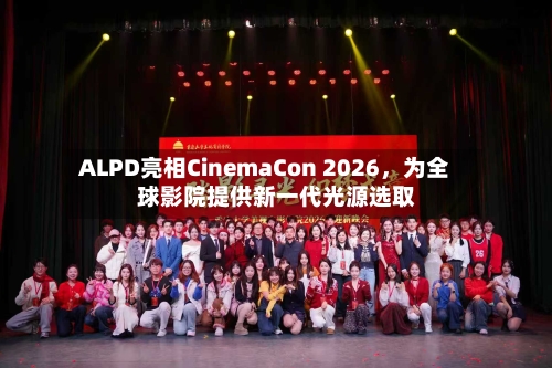 ALPD亮相CinemaCon 2026，为全球影院提供新一代光源选取-第2张图片