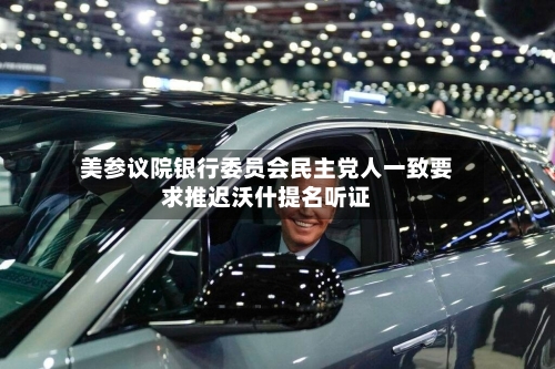 美参议院银行委员会民主党人一致要求推迟沃什提名听证-第1张图片