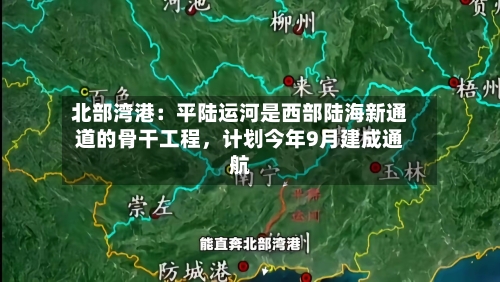 北部湾港：平陆运河是西部陆海新通道的骨干工程	，计划今年9月建成通航-第1张图片