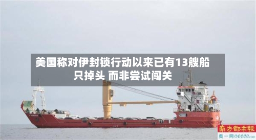 美国称对伊封锁行动以来已有13艘船只掉头 而非尝试闯关-第1张图片