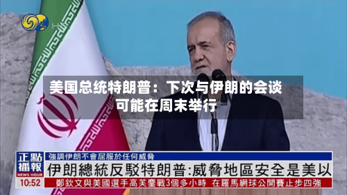 美国总统特朗普：下次与伊朗的会谈可能在周末举行-第3张图片