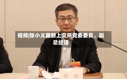 视频|张小义履新上交所党委委员	、副总经理-第1张图片