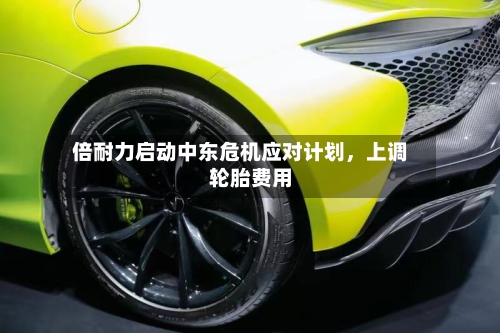 倍耐力启动中东危机应对计划，上调轮胎费用-第1张图片