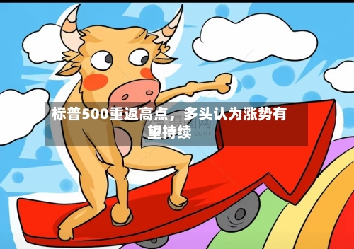 标普500重返高点，多头认为涨势有望持续-第1张图片