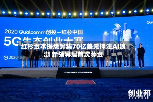 红杉资本据悉筹集70亿美元押注AI浪潮 新领导层首次募资-第1张图片