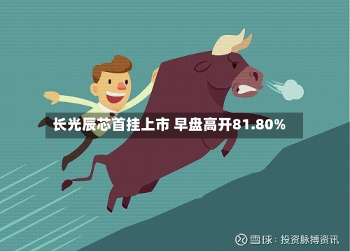 长光辰芯首挂上市 早盘高开81.80%-第2张图片