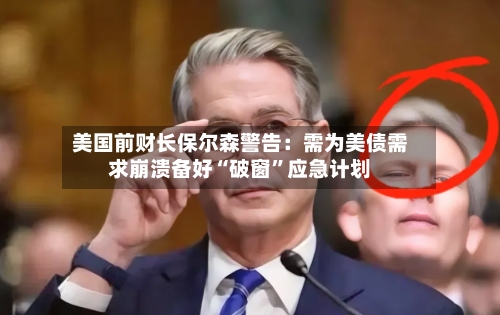 美国前财长保尔森警告：需为美债需求崩溃备好“破窗”应急计划-第3张图片