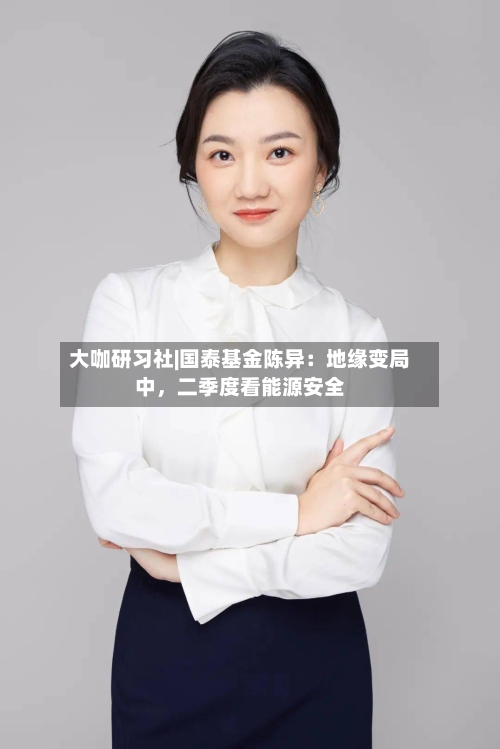 大咖研习社|国泰基金陈异：地缘变局中	，二季度看能源安全-第2张图片