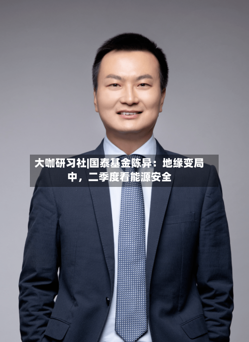 大咖研习社|国泰基金陈异：地缘变局中	，二季度看能源安全-第3张图片