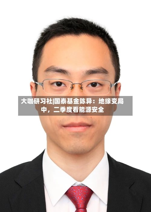 大咖研习社|国泰基金陈异：地缘变局中	，二季度看能源安全-第1张图片