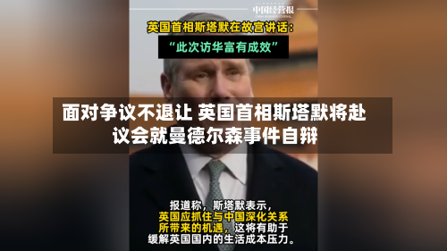 面对争议不退让 英国首相斯塔默将赴议会就曼德尔森事件自辩-第2张图片