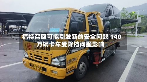 福特召回可能引发新的安全问题 140万辆卡车受降档问题影响-第2张图片