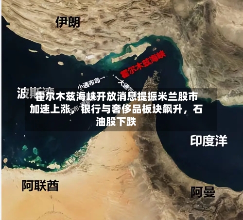 霍尔木兹海峡开放消息提振米兰股市加速上涨，银行与奢侈品板块飙升，石油股下跌