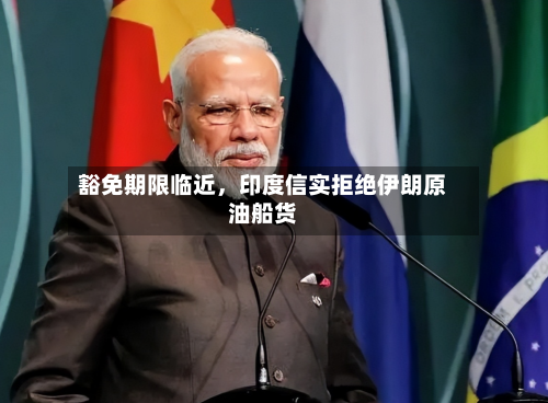豁免期限临近，印度信实拒绝伊朗原油船货