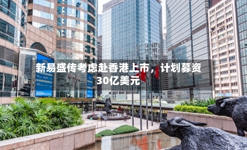 新易盛传考虑赴香港上市，计划募资30亿美元