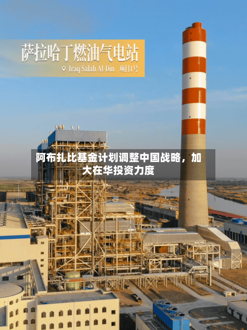 阿布扎比基金计划调整中国战略	，加大在华投资力度-第1张图片
